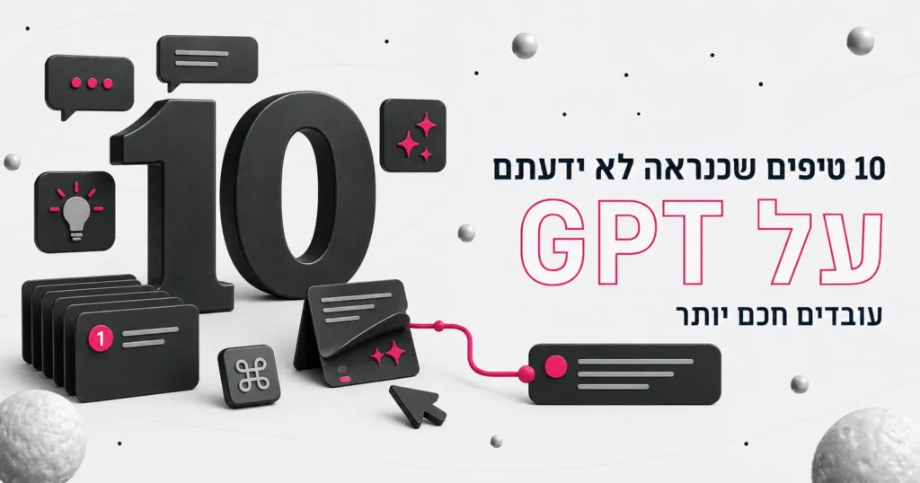 10 טיפים שכנראה שלא ידעתם על GPT